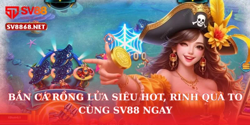 Bắn Cá Rồng Lửa Siêu Hot, Rinh Quà To Cùng Sv88 Ngay 5 Bắn Cá Rồng Lửa Siêu Hot, Rinh Quà To Cùng Sv88 Ngay