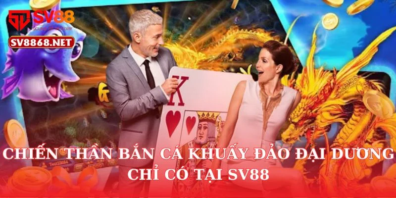 Chiến Thần Bắn Cá Khuấy Đảo Đại Dương Chỉ Có Tại SV88 2 Chiến Thần Bắn Cá Khuấy Đảo Đại Dương Chỉ Có Tại SV88