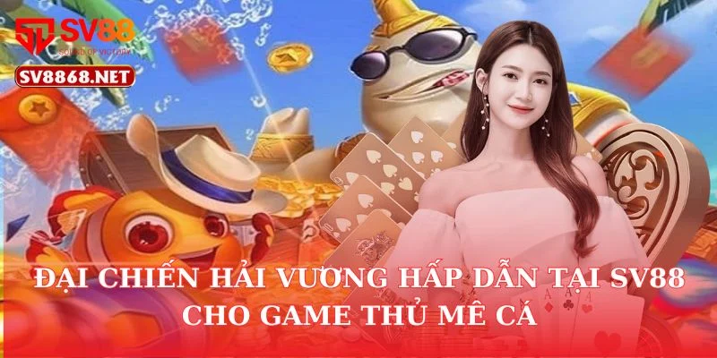 Đại Chiến Hải Vương Hấp Dẫn Tại Sv88 Cho Game Thủ Mê Cá 6 Đại Chiến Hải Vương Hấp Dẫn Tại Sv88 Cho Game Thủ Mê Cá