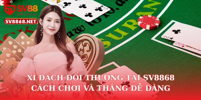 Xì Dách Đổi Thưởng Tại Sv88 – Cách Chơi Và Thắng Dễ Dàng 1 Xì Dách Đổi Thưởng Tại Sv88 – Cách Chơi Và Thắng Dễ Dàng